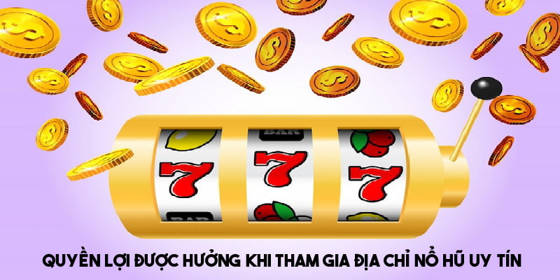 Quyền lợi được hưởng khi tham gia địa chỉ nổ hũ uy tín 